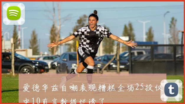爱德华兹自嘲表现糟糕全场25投仅中10直言数据烂透了