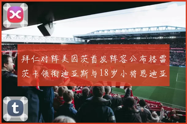 拜仁对阵美因茨首发阵容公布格雷茨卡领衔迪亚斯与18岁小将恩迪亚耶出战