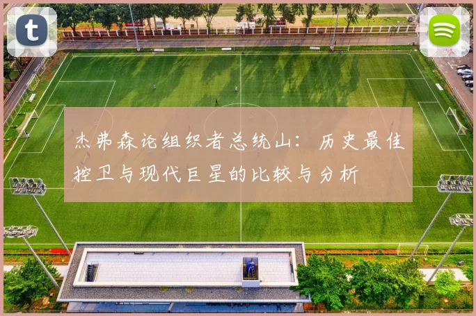 杰弗森论组织者总统山：历史最佳控卫与现代巨星的比较与分析