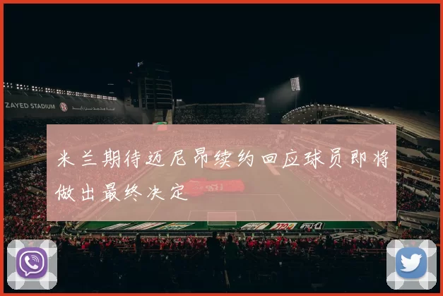 米兰期待迈尼昂续约回应球员即将做出最终决定