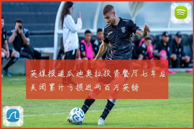 英媒报道瓜迪奥拉投资餐厅七年后关闭累计亏损近两百万英镑