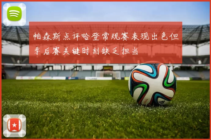 帕森斯点评哈登常规赛表现出色但季后赛关键时刻缺乏担当