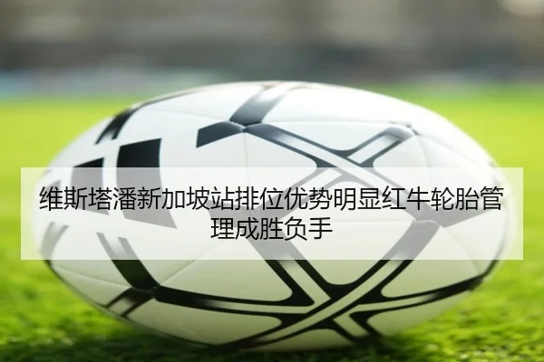 维斯塔潘新加坡站排位优势明显红牛轮胎管理成胜负手 | kaiyun.com